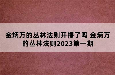 金炳万的丛林法则开播了吗 金炳万的丛林法则2023第一期